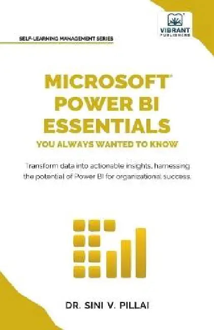 Microsoft Power BI Essentials You Always Wanted to Know: Master Data Transformation, Visualizations, AI Integration & Reporting for Smarter Business I by Sini V. Pillai, Vibrant Publishers