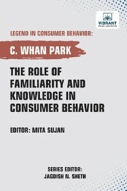 The Role of Familiarity and Knowledge in Consumer Behavior by Park, C. Whan
