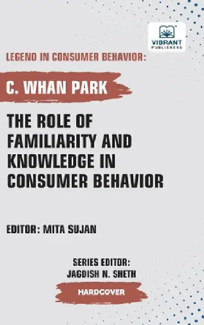 The Role of Familiarity and Knowledge in Consumer Behavior by Park, C. Whan