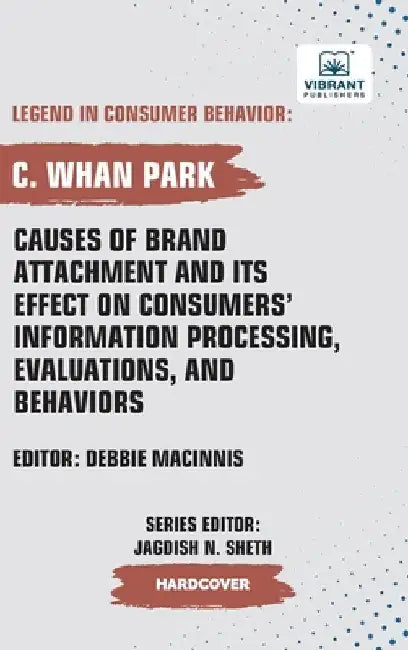 Causes of Brand Attachment and Its Effect on Consumers' Information Processing, Evaluations, and Behaviors by Park, C. Whan