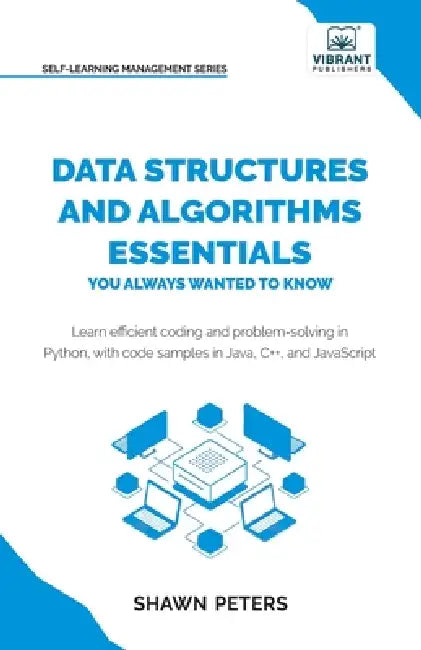 Data Structures and Algorithms Essentials You Always Wanted to Know: Master Python, Recursion, Dynamic Programming, and Greedy Algorithms With Hands-O by Shawn Peters, Vibrant Publishers