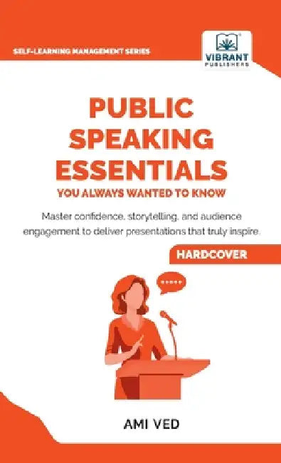 Public Speaking Essentials You Always Wanted to Know: Master Confidence, Charisma, Storytelling & Audience Engagement for Powerful Presentations by Ami Ved, Vibrant Publishers