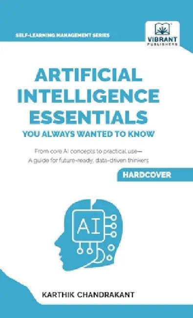 Artificial Intelligence Essentials You Always Wanted to Know: Master AI Fundamentals, ML Techniques, NLP, Deep Learning, and Generative AI to Build Re by Karthik Chandrakant, Publishers