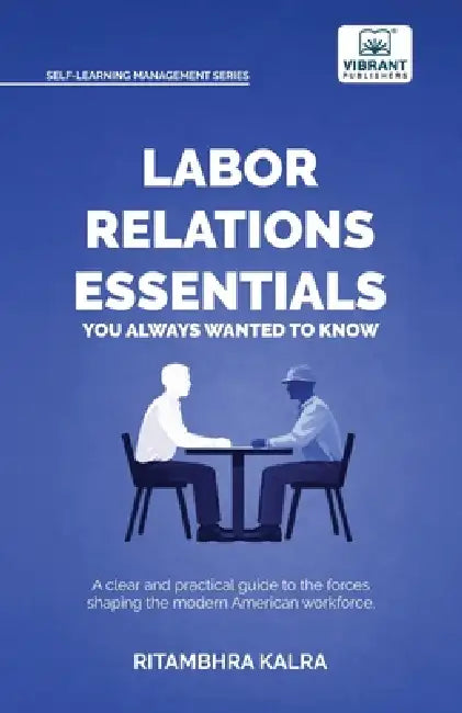 Labor Relations Essentials You Always Wanted to Know: Workplace Rights, Unions, Collective Bargaining & Employment Law Guide for Professionals by Ritambhra Kalra, Vibrant Publishers