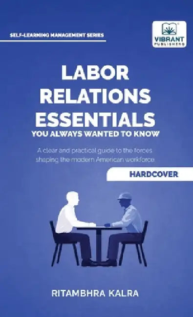 Labor Relations Essentials You Always Wanted to Know: Workplace Rights, Unions, Collective Bargaining & Employment Law Guide for Professionals by Ritambhra Kalra, Vibrant Publishers