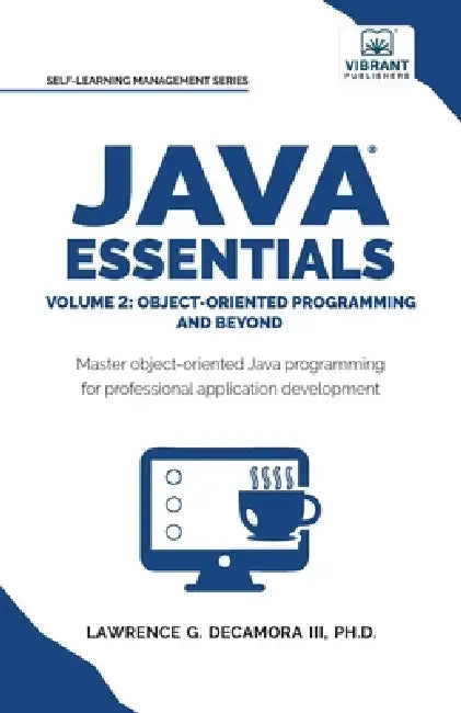 Java Essentials Volume 2: Object-Oriented Programming and Beyond Learn Advanced Java OOP, Inheritance, Polymorphism, GUI Development Complete Java Pro by III Decamora Lawrence G., Vibrant Publishers