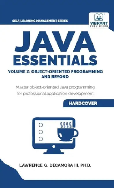 Java Essentials Volume 2: Object-Oriented Programming and Beyond Learn Advanced Java OOP, Inheritance, Polymorphism, GUI Development Complete Java Pro by III Decamora Lawrence G., Vibrant Publishers
