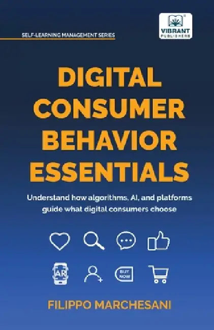 Digital Consumer Behavior Essentials: Understanding Online Decision-Making, AI Influence & Algorithmic Marketing in the Age of E-Commerce by Filippo Marchesani, Publishers