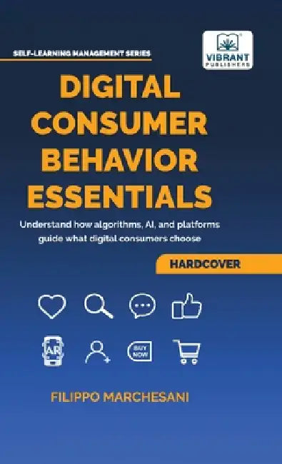 Digital Consumer Behavior Essentials: Understanding Online Decision-Making, AI Influence & Algorithmic Marketing in the Age of E-Commerce by Filippo Marchesani, Vibrant Publishers