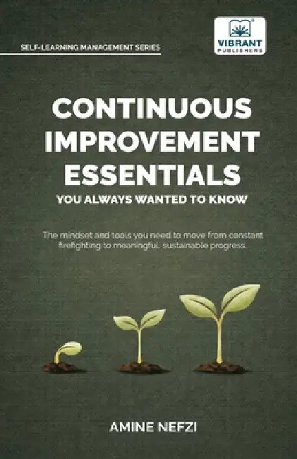 Continuous Improvement Essentials You Always Wanted to Know: Lean Thinking, Kaizen, PDCA, Data-Driven Decisions, Leadership, and Culture for Operation by Amine Nefzi, Vibrant Publishers