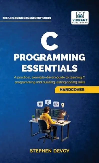 C Programming Essentials: Learn C Programming from Scratch Master Pointers, Arrays, Memory Management, Threads, and System-Level Programming by Stephen Devoy, Vibrant Publishers