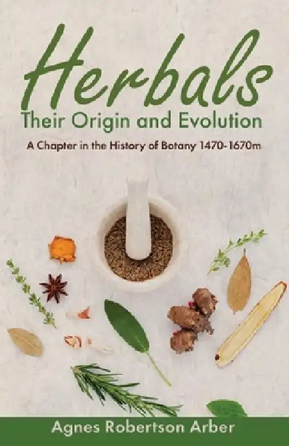 Herbals, Their Origin and Evolution: A Chapter in the History of Botany 1470-1670 by Agnes Robertson Arber