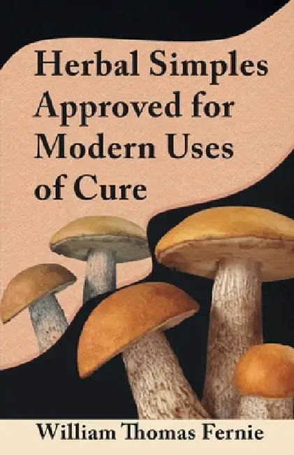 Herbal Simples Approved for Modern Uses of Cure by William Thomas Fernie