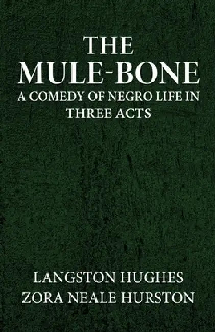 The mule-bone a comedy of Negro life in three acts by Langston Hughes, Zora Neale Hurston