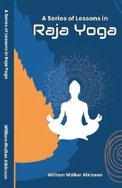 A Series of Lessons in Raja Yoga by William Walker Atkinson