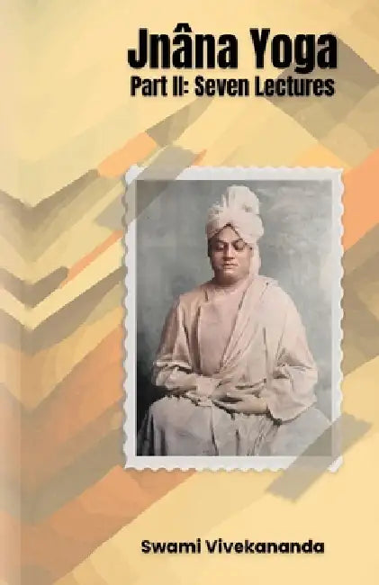 Jnâna Yoga, Part II Seven Lectures by Swami Vivekananda