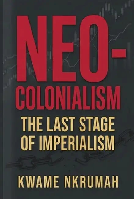 Neo-Colonialism: The Last Stage of Imperialism: The Last Stage of Imperialism: The Last Stage of Imperialism by Kwame Nkrumah, Uwa Afu