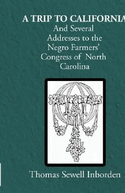 A trip to California And Several Addresses to the Negro Farmers' Congress of North Carolina by Thomas Sewell Inborden