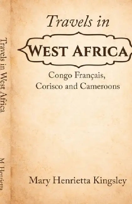 Travels in West Africa: Congo Français, Corisco and Cameroons by Mary Henrietta Kingsley