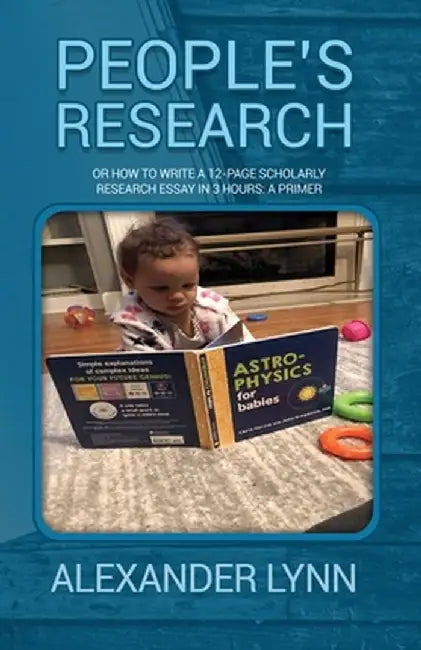 People's Research: Or How to Write a 12-Page Scholarly Research Essay in 3 Hours: A Primer by Alexander Lynn