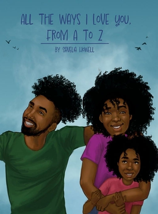 All the Ways I Love You, From A to Z: An Alphabet Poem to Inspire, Empower, and Uplift by Savelia Howell