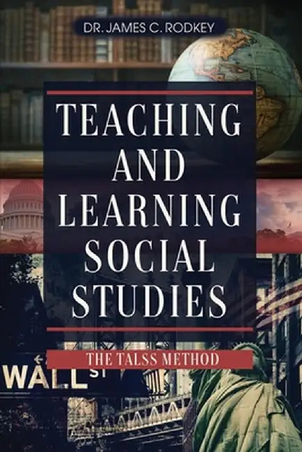 Teaching and Learning Social Studies: The TALSS Method by James C. Rodkey