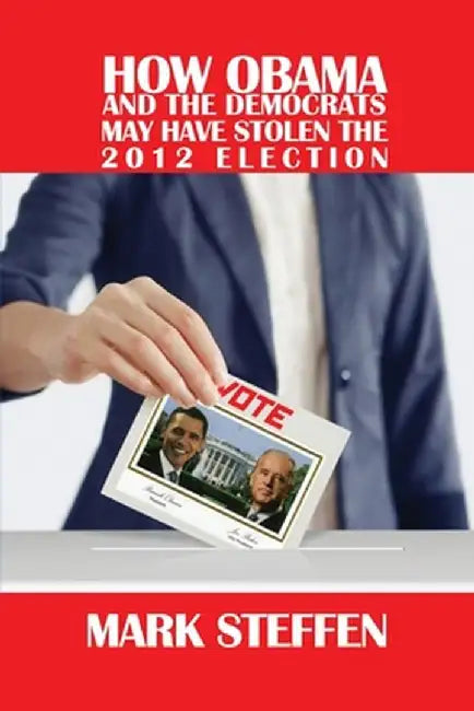 How Obama and The Democrats May Have Stolen The 2012 Election by Mark Steffen