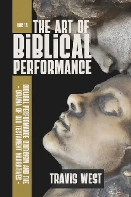 The Art of Biblical Performance: Biblical Performance and the Drama of Old Testament Narratives by Travis West