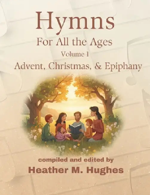 Hymns for All the Ages: Volume 1 Advent, Christmas, & Epiphany by Heather M. Hughes