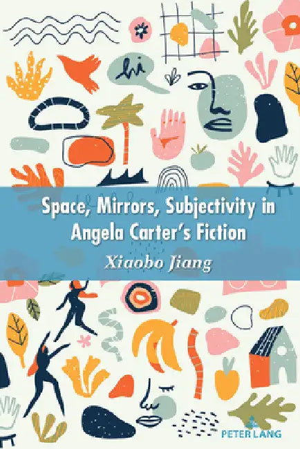 Space, Mirrors, Subjectivity in Angela Carter's Fiction by Jiang Xiaobo