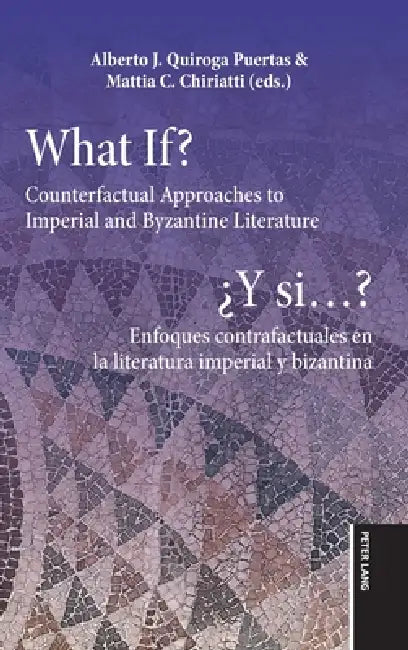 What If? / ¿Y si...?: Counterfactual Approaches to Imperial and Byzantine Literature / Enfoques contrafactuales en la literatura imperial y bizantina by Mattia Chiriatti, Alberto Quiroga Puertas