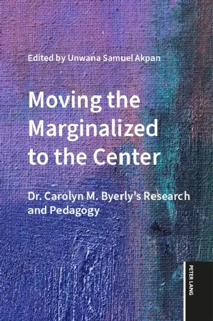 Moving the Marginalized to the Center: Dr. Carolyn M. Byerly's Research and Pedagogy by Unwana Samuel Akpan