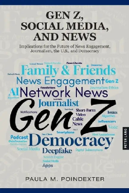 Gen Z, Social Media, and News: Implications for the Future of News Engagement, Journalism, the U.S., and Democracy by Paula M. Poindexter
