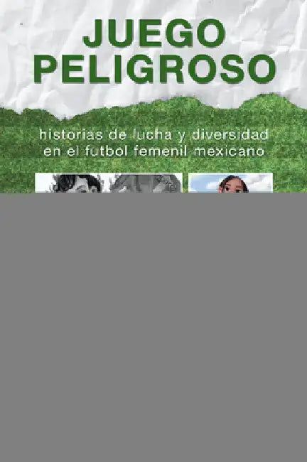 Juego peligroso: historias de lucha y diversidad en el futbol femenil mexicano by Carolina Alonso