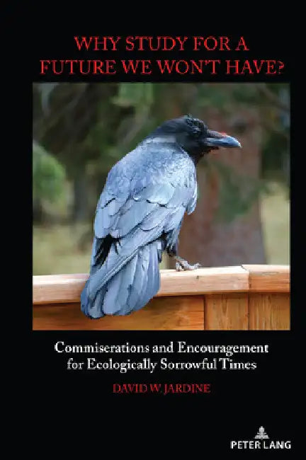 "Why Study for A Future We Won't Have?": Commiserations and Encouragement for Ecologically Sorrowful Times by William F. Pinar