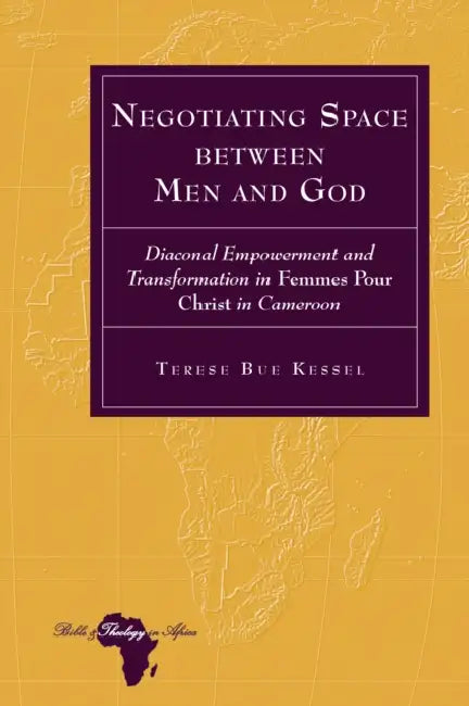 Negotiating Space between Men and God: Diaconal Empowerment and Transformation in Femmes pour Christ in Cameroon by Knut Holter, Terese Bue Kessel