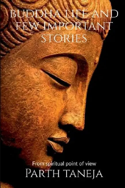 Buddha life and few important stories: From a spiritual point of view by Parth Taneja