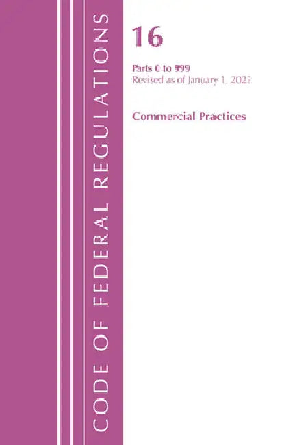 Code of Federal Regulations, Title 16 Commercial Practices 0-999, Revised as of January 1, 2022 by Office of the Federal Register (U S )