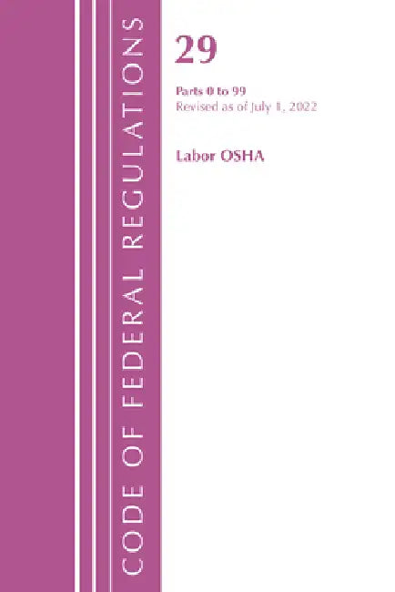 Code of Federal Regulations, Title 29 Labor/OSHA 0-99, Revised as of July 1, 2022 by Office of the Federal Register (U S )