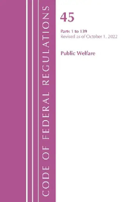 Code of Federal Regulations, TITLE 45 PUBLIC WELFARE 1-139, Revised as of October 1, 2022 by Office of the Federal Register (U S )