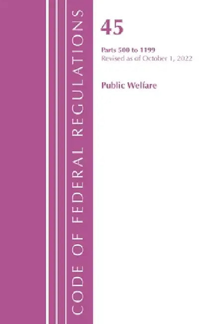 Code of Federal Regulations, Title 45 Public Welfare 500-1199, Revised as of October 1, 2022 by Office of the Federal Register (U S )