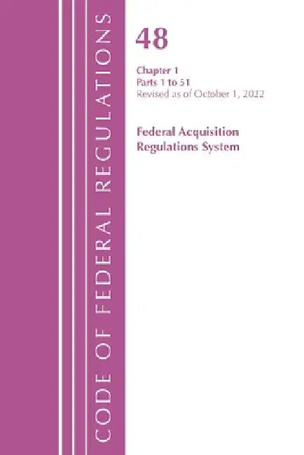 Code of Federal Regulations, TITLE 48 FEDERAL ACQUIS CH 1 (1-51), Revised as of October 1, 2022 by Office of the Federal Register (U S )
