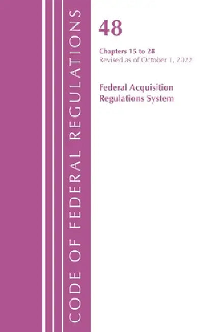 Code of Federal Regulations, Title 48 Federal Acquis Ch 15-28, Revised as of October 1, 2022 by Office of the Federal Register (U S )