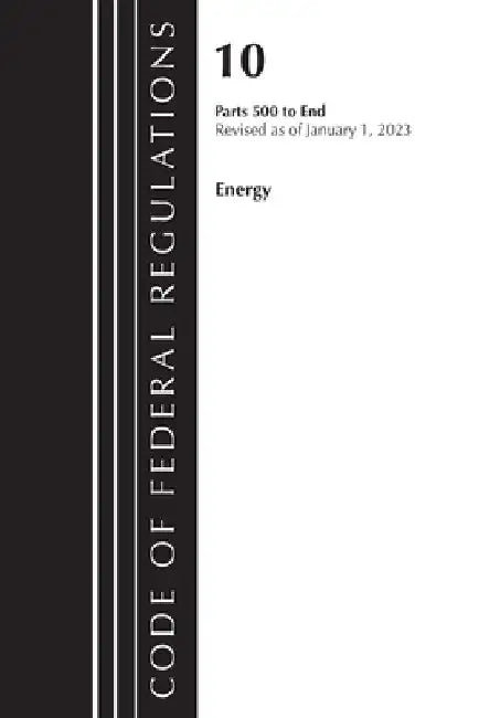 Code of Federal Regulations, Title 10 Energy 500-End, Revised as of January 1, 2024 by Office of the Federal Register (U S )