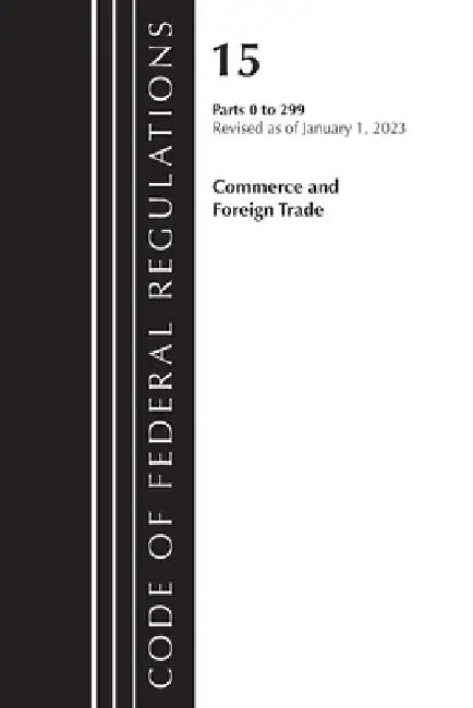 Code of Federal Regulations, Title 15 Commerce and Foreign Trade 1-299, Revised as of January 1, 2023 by Office of the Federal Register (U S )