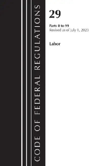 Code of Federal Regulations, Title 29 Labor/OSHA 0-99, Revised as of July 1, 2023 by Office of the Federal Register (U S )