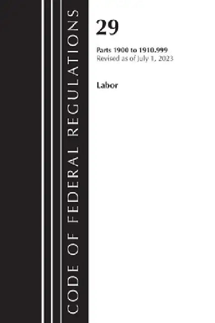 Code of Federal Regulations, Title 29 Labor/OSHA 1900-1910.999, Revised as of July 1, 2023 by Office of the Federal Register (U S )