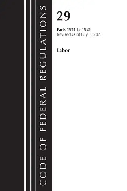 Code of Federal Regulations, Title 29 Labor 1911-1925, Revised as of July 1, 2023 by Office of the Federal Register (U S )