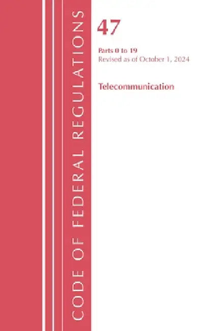 Code of Federal Regulations, Title 47 Telecommunication 0-19, Revised as of October 1, 2024 by Office of the Federal Register (U S )