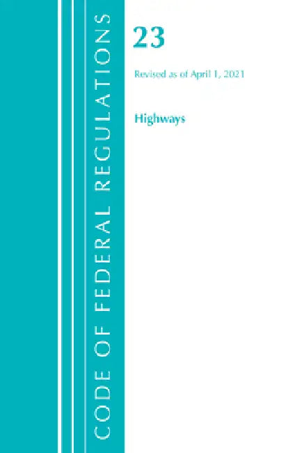 Code of Federal Regulations, Title 23 Highways, Revised as of April 1, 2021 by Office of the Federal Register (U S )